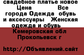 свадебное платье новое › Цена ­ 10 000 - Все города Одежда, обувь и аксессуары » Женская одежда и обувь   . Кемеровская обл.,Прокопьевск г.